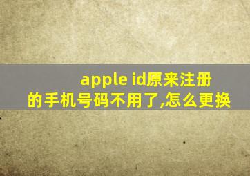 apple id原来注册的手机号码不用了,怎么更换